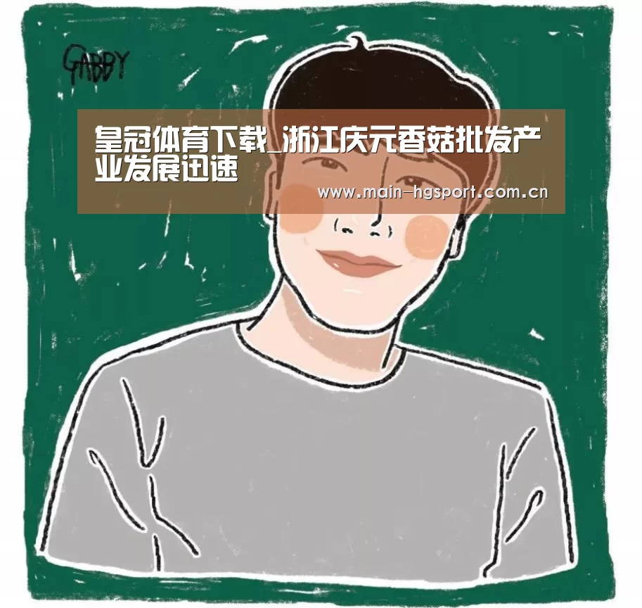 皇冠体育下载_浙江庆元香菇批发产业发展迅速(图3) 皇冠体育