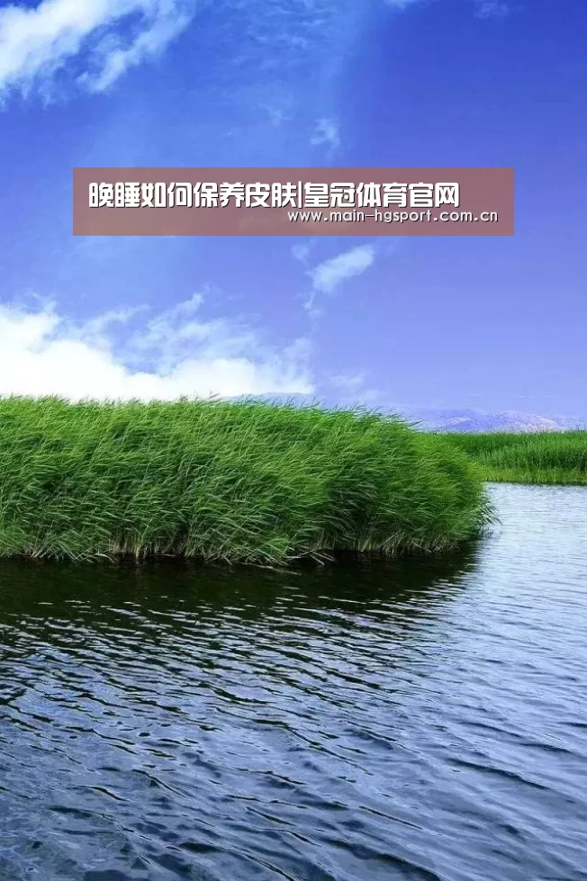晚睡如何保养皮肤|皇冠体育官网(图1) 皇冠体育