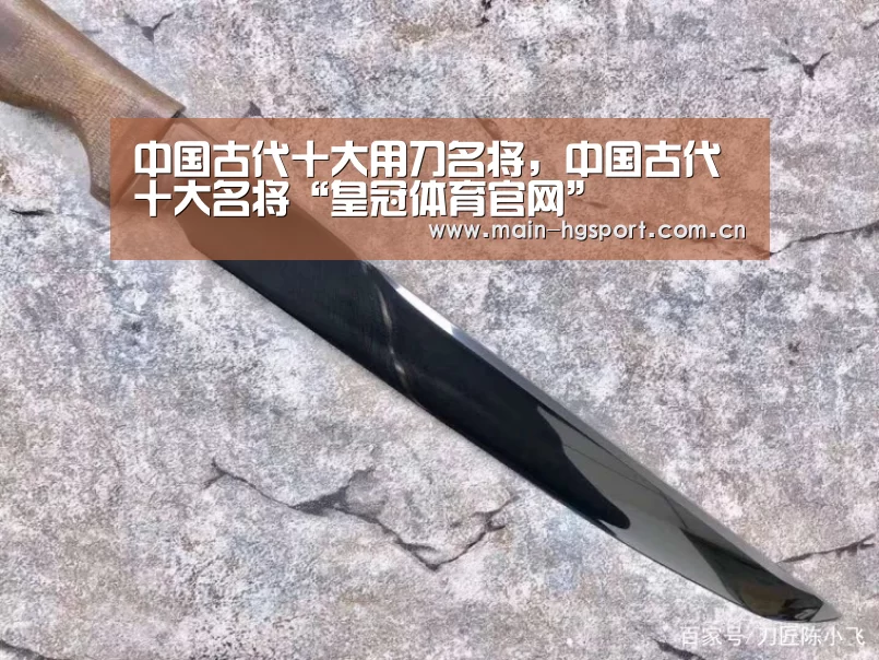 中国古代十大用刀名将,中国古代十大名将“皇冠体育官网”(图2) 皇冠体育下载