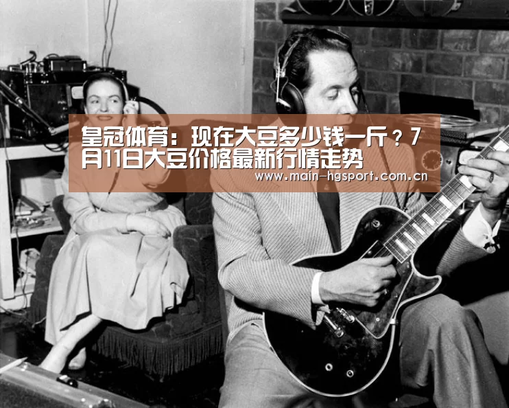 皇冠体育:现在大豆多少钱一斤?7月11日大豆价格最新行情走势(图2) 皇冠体育