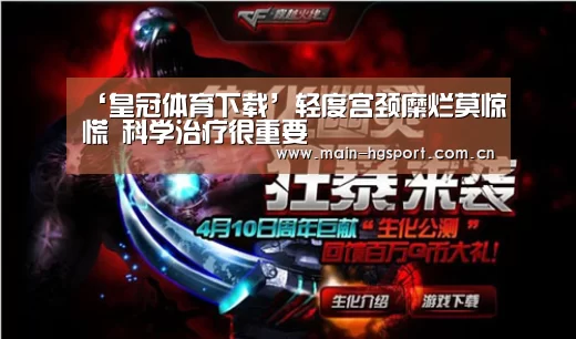‘皇冠体育下载’轻度宫颈糜烂莫惊慌 科学治疗很重要(图1) 皇冠体育app