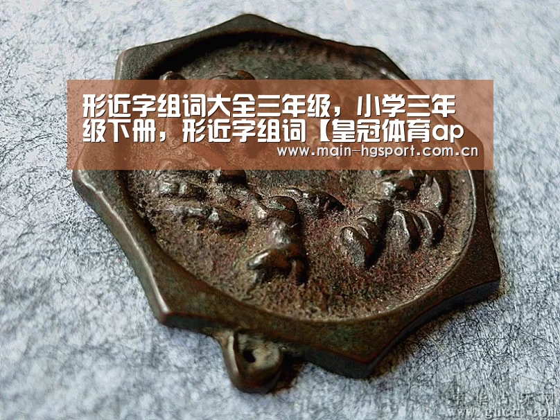 形近字组词大全三年级,小学三年级下册,形近字组词【皇冠体育app】(图1) 皇冠体育官网