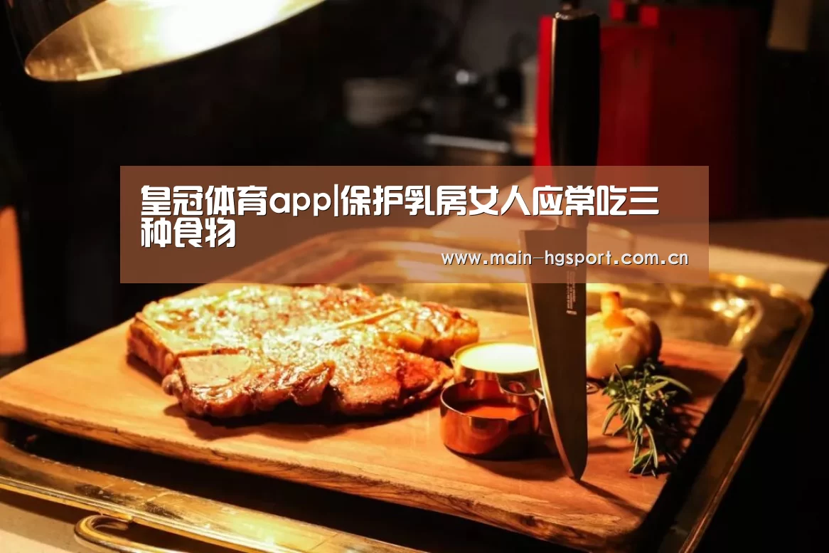 皇冠体育app|保护乳房女人应常吃三种食物(图3) 皇冠体育官网