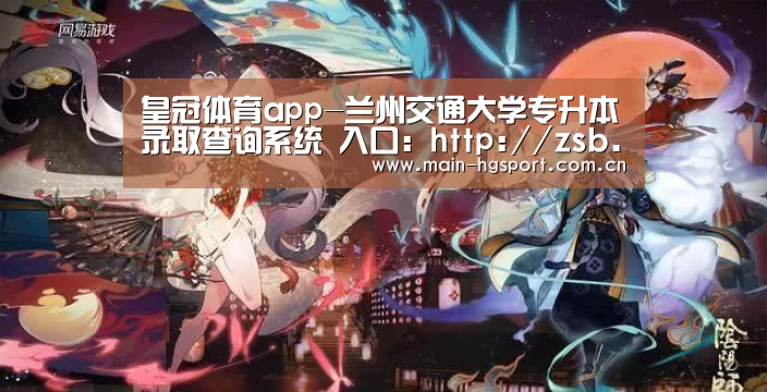 皇冠体育app-兰州交通大学专升本录取查询系统 入口：htt